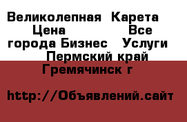 Великолепная  Карета   › Цена ­ 300 000 - Все города Бизнес » Услуги   . Пермский край,Гремячинск г.